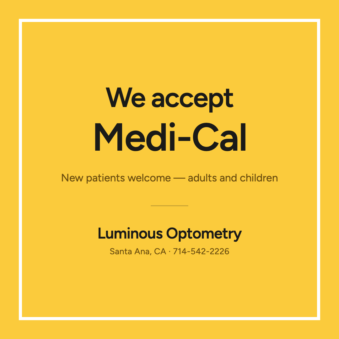 We accept Medi-Cal at Luminous Optometry in Santa Ana. New patients welcome, adults and children.